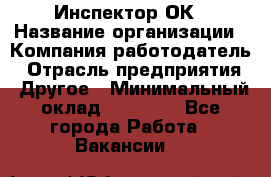 Инспектор ОК › Название организации ­ Компания-работодатель › Отрасль предприятия ­ Другое › Минимальный оклад ­ 24 000 - Все города Работа » Вакансии   